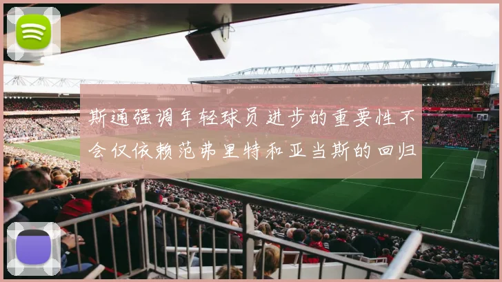 斯通强调年轻球员进步的重要性不会仅依赖范弗里特和亚当斯的回归