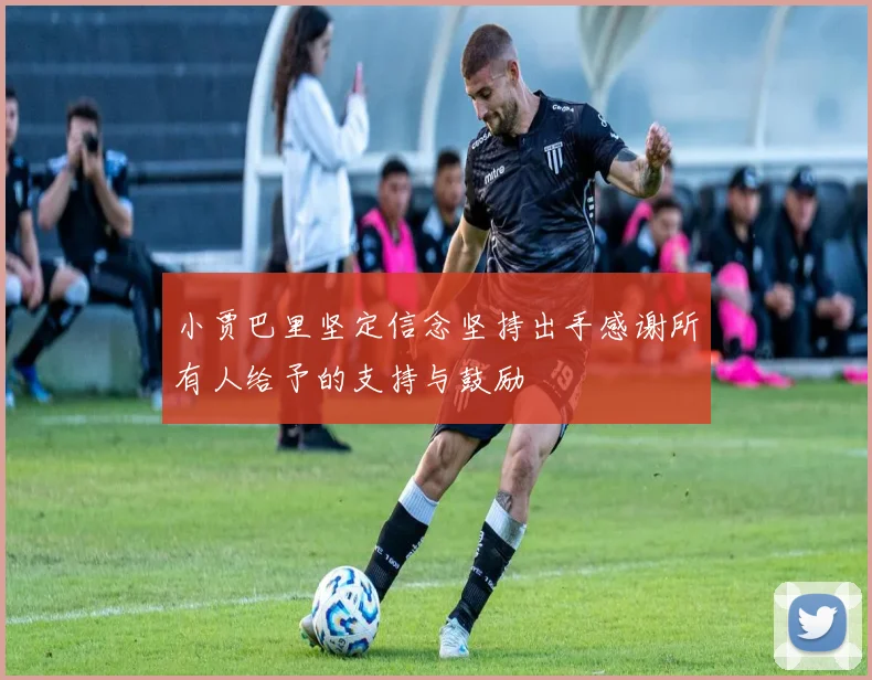 小贾巴里坚定信念坚持出手感谢所有人给予的支持与鼓励