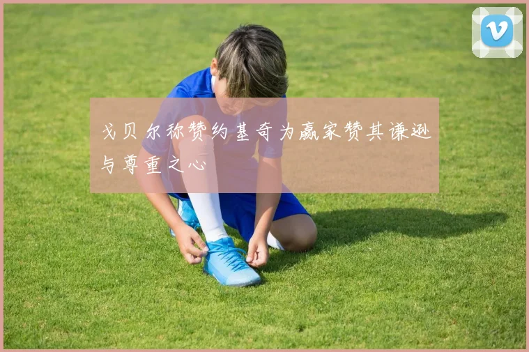 戈贝尔称赞约基奇为赢家赞其谦逊与尊重之心