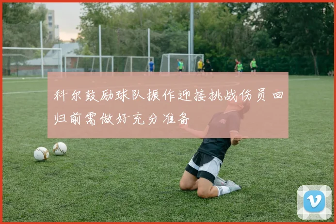科尔鼓励球队振作迎接挑战伤员回归前需做好充分准备