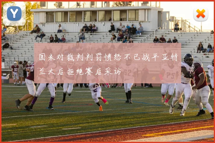 国米对裁判判罚愤怒不已战平亚特兰大后拒绝赛后采访