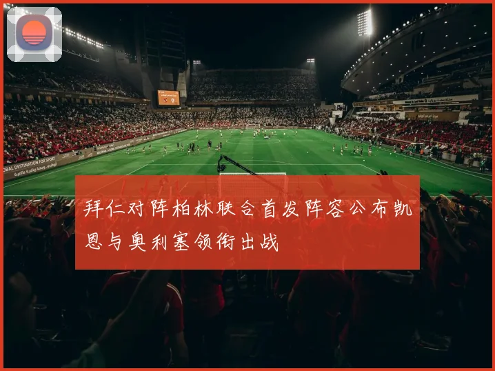 拜仁对阵柏林联合首发阵容公布凯恩与奥利塞领衔出战