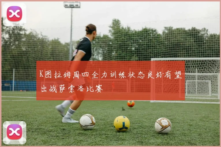 K图拉姆周四全力训练状态良好有望出战萨索洛比赛