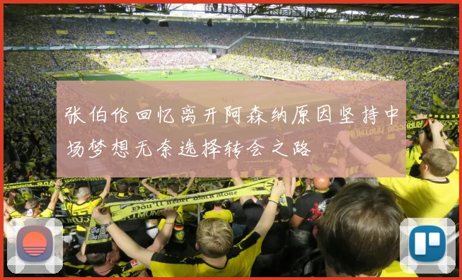 张伯伦回忆离开阿森纳原因坚持中场梦想无奈选择转会之路
