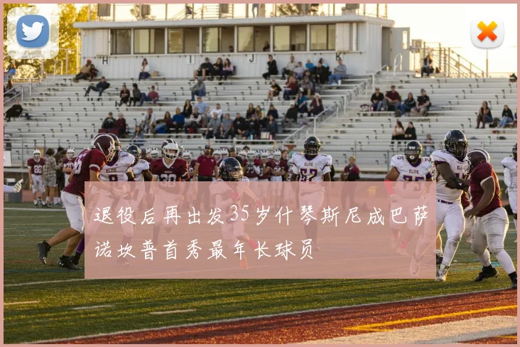 退役后再出发35岁什琴斯尼成巴萨诺坎普首秀最年长球员