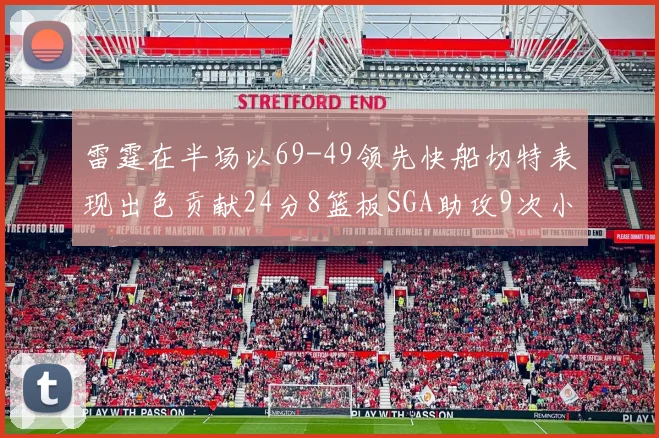 雷霆在半场以69-49领先快船切特表现出色贡献24分8篮板SGA助攻9次小卡得分15分
