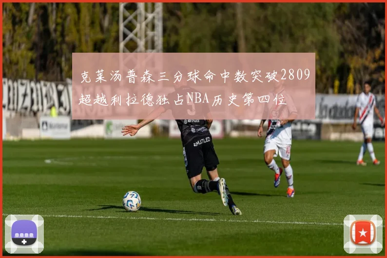 克莱汤普森三分球命中数突破2809超越利拉德独占NBA历史第四位