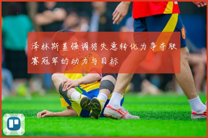 泽林斯基强调将失意转化为争夺联赛冠军的动力与目标
