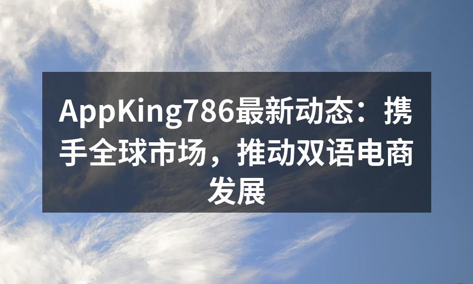 AppKing786最新动态：携手全球市场，推动双语电商发展