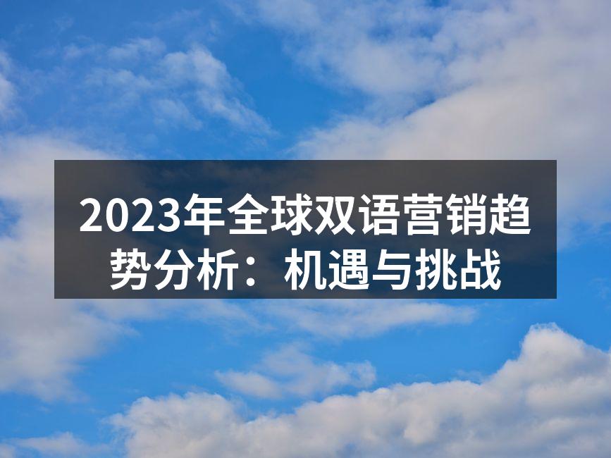 2023年全球双语营销趋势分析：机遇与挑战