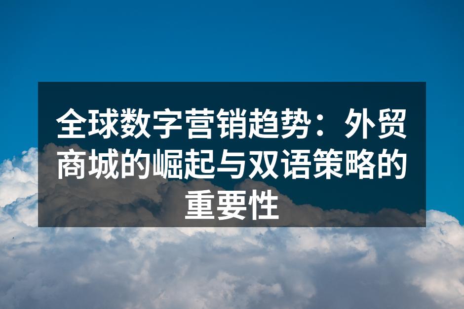 全球数字营销趋势：外贸商城的崛起与双语策略的重要性
