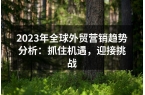 2023年全球外贸营销趋势分析：抓住机遇